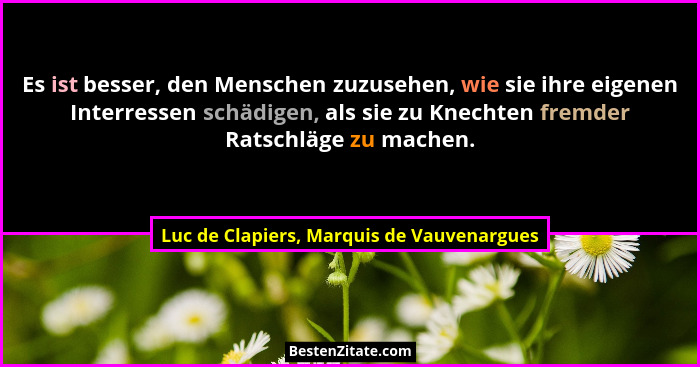 Es ist besser, den Menschen zuzusehen, wie sie ihre eigenen Interressen schädigen, als sie zu Knechten frem... - Luc de Clapiers, Marquis de Vauvenargues
