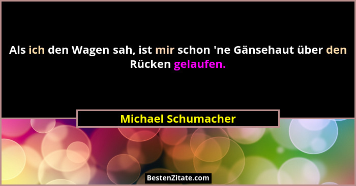 Als ich den Wagen sah, ist mir schon 'ne Gänsehaut über den Rücken gelaufen.... - Michael Schumacher