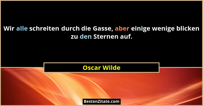 Wir alle schreiten durch die Gasse, aber einige wenige blicken zu den Sternen auf.... - Oscar Wilde