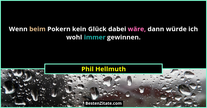 Wenn beim Pokern kein Glück dabei wäre, dann würde ich wohl immer gewinnen.... - Phil Hellmuth