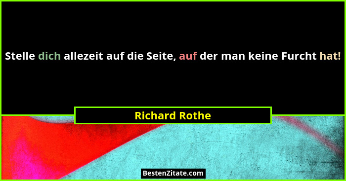 Stelle dich allezeit auf die Seite, auf der man keine Furcht hat!... - Richard Rothe