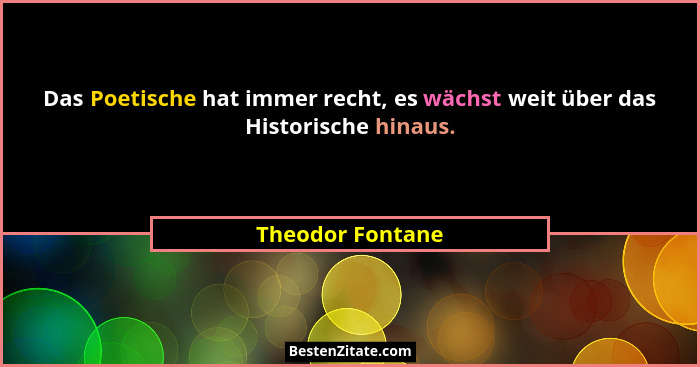 Das Poetische hat immer recht, es wächst weit über das Historische hinaus.... - Theodor Fontane