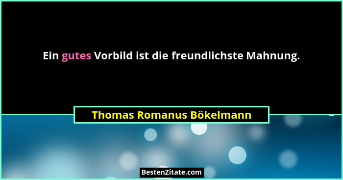 Ein gutes Vorbild ist die freundlichste Mahnung.... - Thomas Romanus Bökelmann