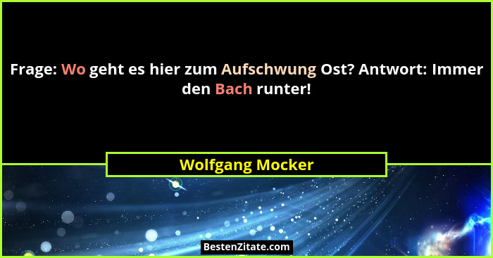 Frage: Wo geht es hier zum Aufschwung Ost? Antwort: Immer den Bach runter!... - Wolfgang Mocker