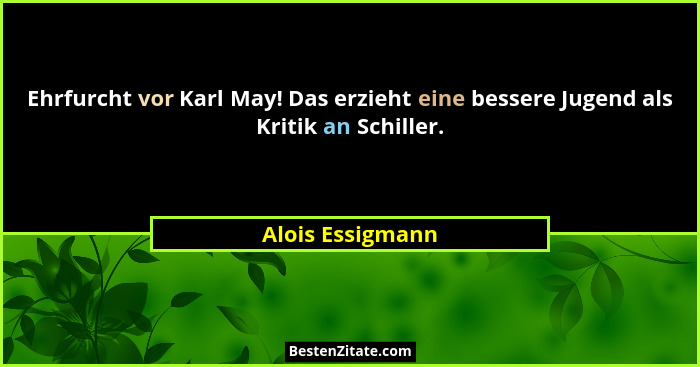 Ehrfurcht vor Karl May! Das erzieht eine bessere Jugend als Kritik an Schiller.... - Alois Essigmann