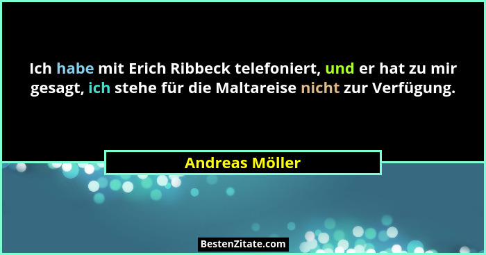 Ich habe mit Erich Ribbeck telefoniert, und er hat zu mir gesagt, ich stehe für die Maltareise nicht zur Verfügung.... - Andreas Möller