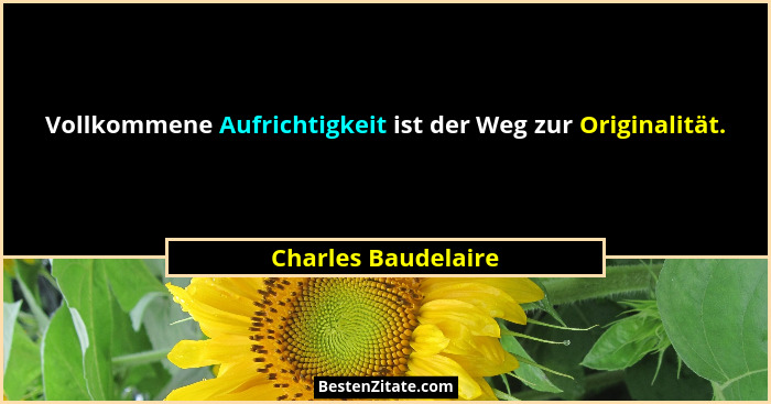 Vollkommene Aufrichtigkeit ist der Weg zur Originalität.... - Charles Baudelaire