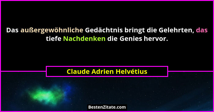 Das außergewöhnliche Gedächtnis bringt die Gelehrten, das tiefe Nachdenken die Genies hervor.... - Claude Adrien Helvétius