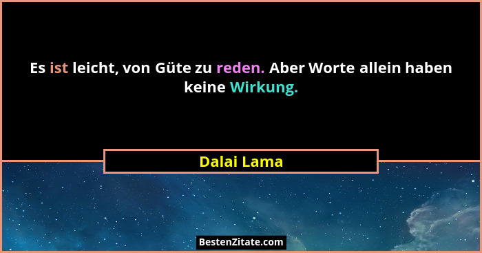 Es ist leicht, von Güte zu reden. Aber Worte allein haben keine Wirkung.... - Dalai Lama