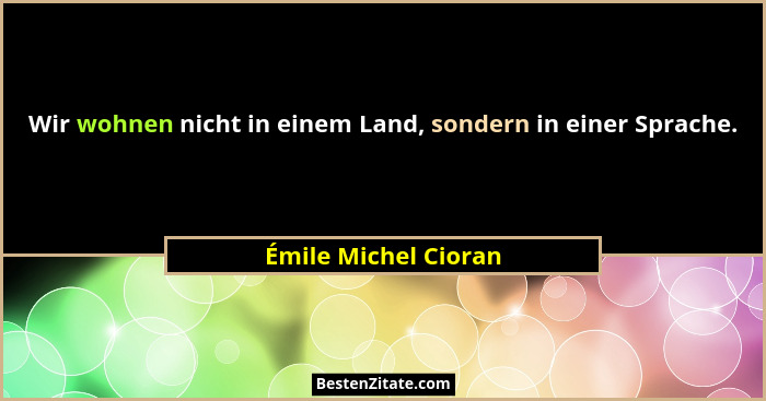 Wir wohnen nicht in einem Land, sondern in einer Sprache.... - Émile Michel Cioran