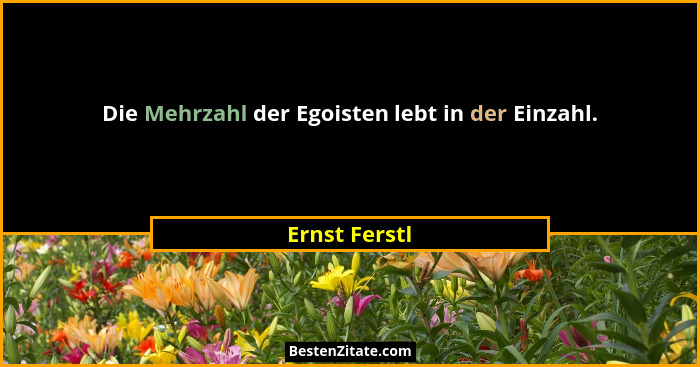 Die Mehrzahl der Egoisten lebt in der Einzahl.... - Ernst Ferstl