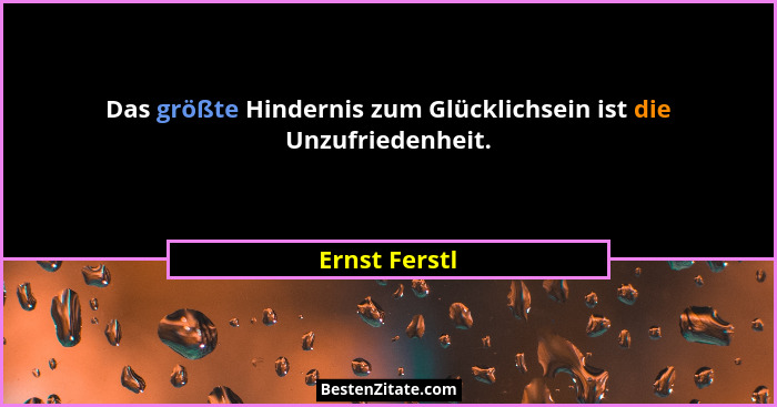 Das größte Hindernis zum Glücklichsein ist die Unzufriedenheit.... - Ernst Ferstl