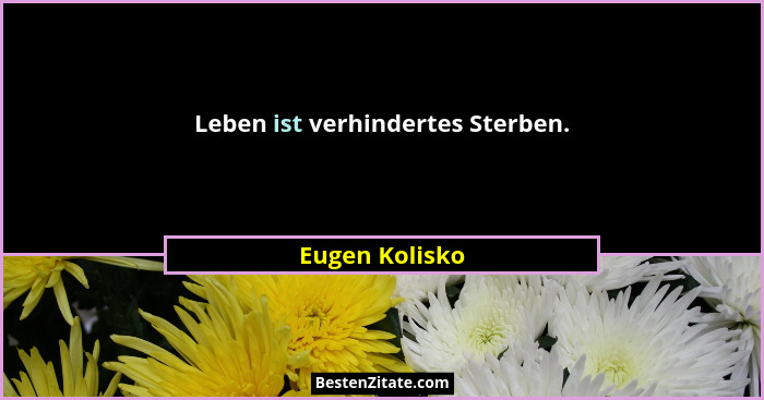 Leben ist verhindertes Sterben.... - Eugen Kolisko
