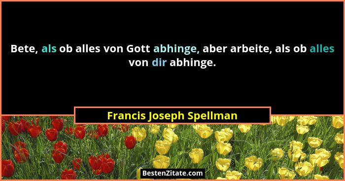 Bete, als ob alles von Gott abhinge, aber arbeite, als ob alles von dir abhinge.... - Francis Joseph Spellman