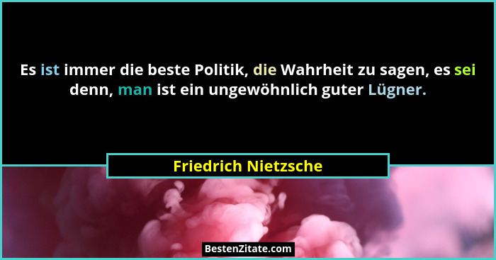 Es ist immer die beste Politik, die Wahrheit zu sagen, es sei denn, man ist ein ungewöhnlich guter Lügner.... - Friedrich Nietzsche