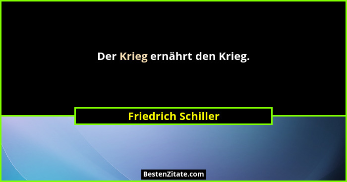 Der Krieg ernährt den Krieg.... - Friedrich Schiller