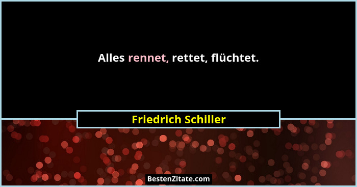 Alles rennet, rettet, flüchtet.... - Friedrich Schiller