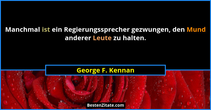 Manchmal ist ein Regierungssprecher gezwungen, den Mund anderer Leute zu halten.... - George F. Kennan