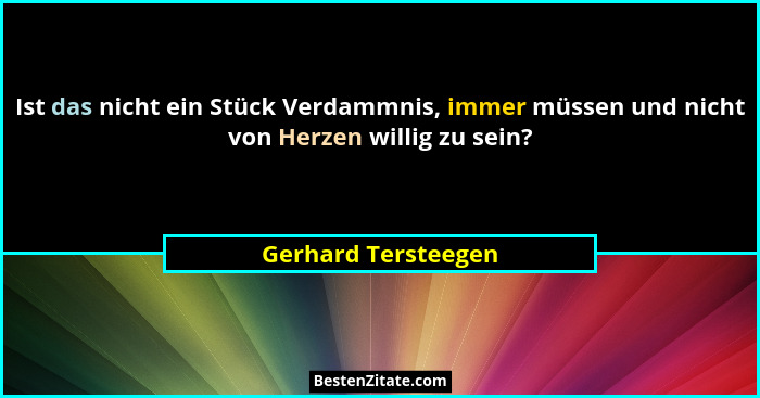 Ist das nicht ein Stück Verdammnis, immer müssen und nicht von Herzen willig zu sein?... - Gerhard Tersteegen