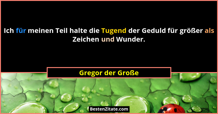 Ich für meinen Teil halte die Tugend der Geduld für größer als Zeichen und Wunder.... - Gregor der Große