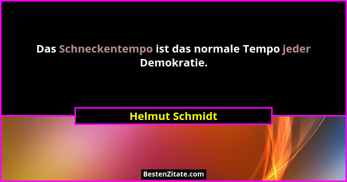 Das Schneckentempo ist das normale Tempo jeder Demokratie.... - Helmut Schmidt