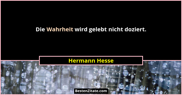 Die Wahrheit wird gelebt nicht doziert.... - Hermann Hesse