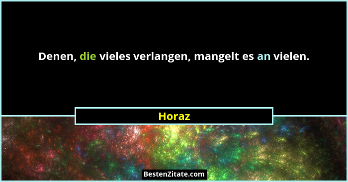 Denen, die vieles verlangen, mangelt es an vielen.... - Horaz
