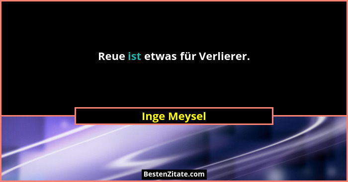Reue ist etwas für Verlierer.... - Inge Meysel