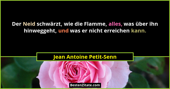 Der Neid schwärzt, wie die Flamme, alles, was über ihn hinweggeht, und was er nicht erreichen kann.... - Jean Antoine Petit-Senn