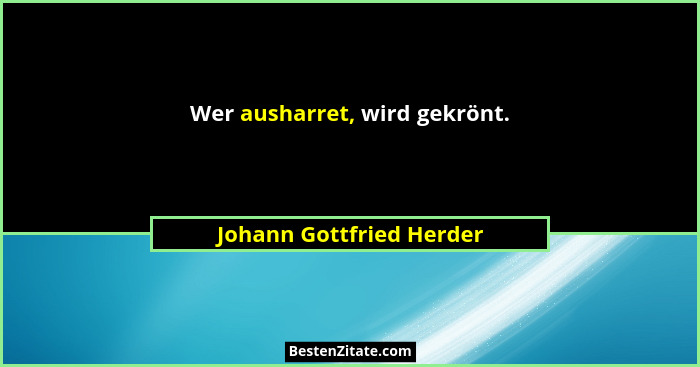 Wer ausharret, wird gekrönt.... - Johann Gottfried Herder