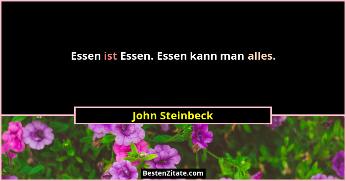 Essen ist Essen. Essen kann man alles.... - John Steinbeck