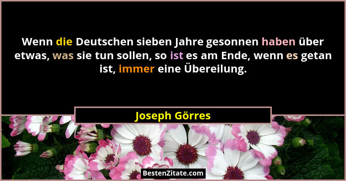 Wenn die Deutschen sieben Jahre gesonnen haben über etwas, was sie tun sollen, so ist es am Ende, wenn es getan ist, immer eine Überei... - Joseph Görres