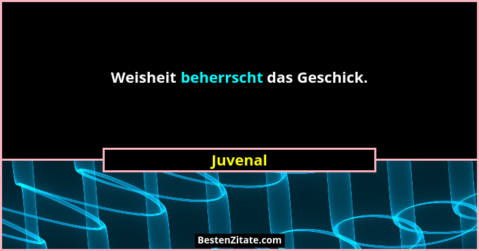 Weisheit beherrscht das Geschick.... - Juvenal
