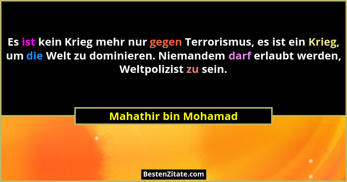 Es ist kein Krieg mehr nur gegen Terrorismus, es ist ein Krieg, um die Welt zu dominieren. Niemandem darf erlaubt werden, Weltp... - Mahathir bin Mohamad