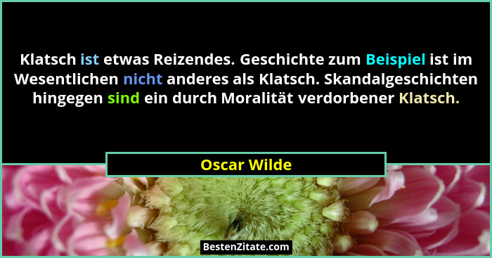 Klatsch ist etwas Reizendes. Geschichte zum Beispiel ist im Wesentlichen nicht anderes als Klatsch. Skandalgeschichten hingegen sind ein... - Oscar Wilde