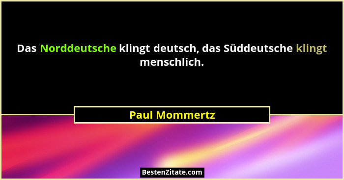 Das Norddeutsche klingt deutsch, das Süddeutsche klingt menschlich.... - Paul Mommertz
