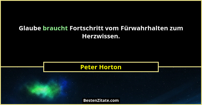 Glaube braucht Fortschritt vom Fürwahrhalten zum Herzwissen.... - Peter Horton