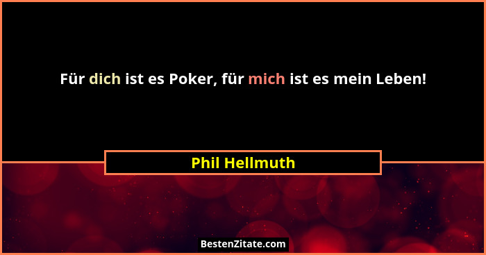 Für dich ist es Poker, für mich ist es mein Leben!... - Phil Hellmuth