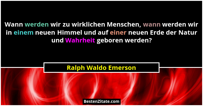 Wann werden wir zu wirklichen Menschen, wann werden wir in einem neuen Himmel und auf einer neuen Erde der Natur und Wahrheit ge... - Ralph Waldo Emerson