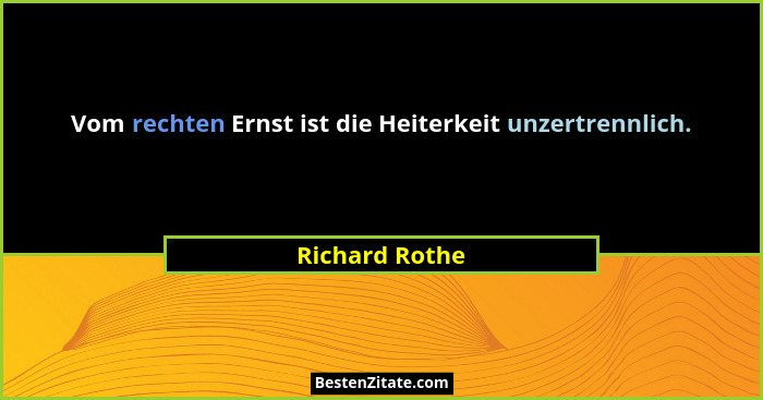 Vom rechten Ernst ist die Heiterkeit unzertrennlich.... - Richard Rothe