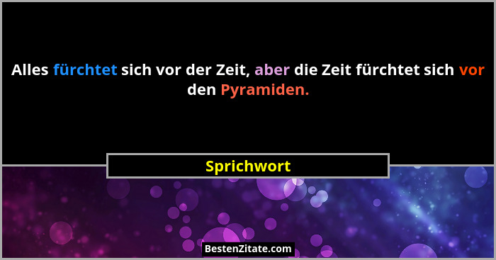 Alles fürchtet sich vor der Zeit, aber die Zeit fürchtet sich vor den Pyramiden.... - Sprichwort