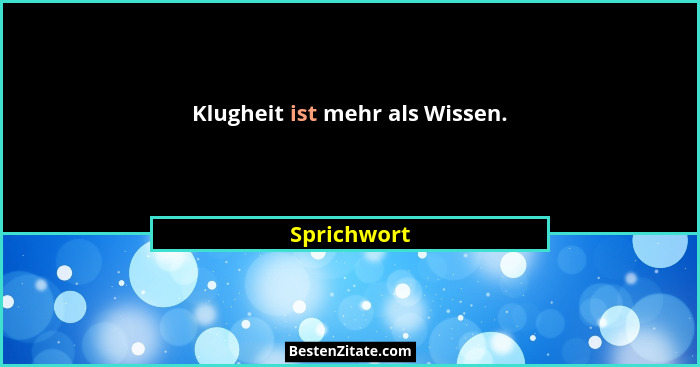 Klugheit ist mehr als Wissen.... - Sprichwort