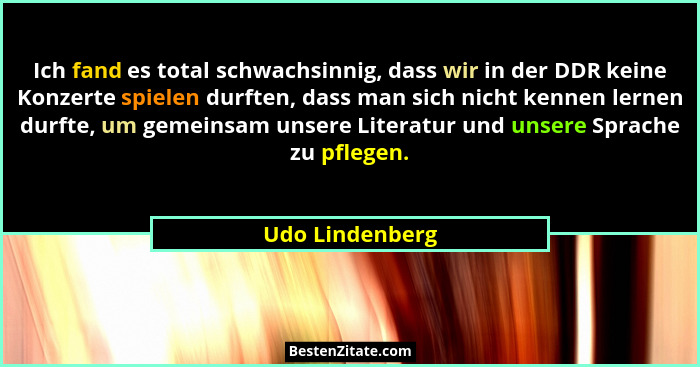Ich fand es total schwachsinnig, dass wir in der DDR keine Konzerte spielen durften, dass man sich nicht kennen lernen durfte, um gem... - Udo Lindenberg