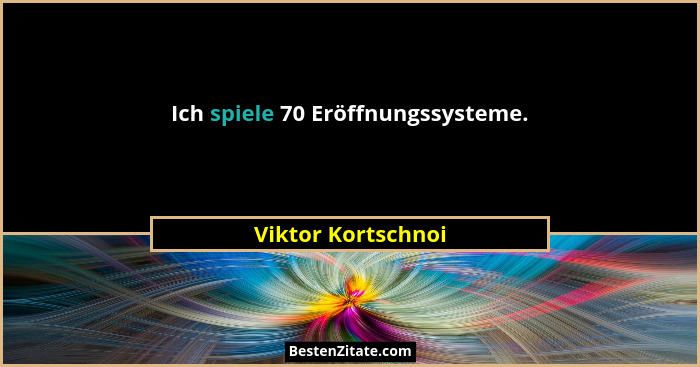 Ich spiele 70 Eröffnungssysteme.... - Viktor Kortschnoi