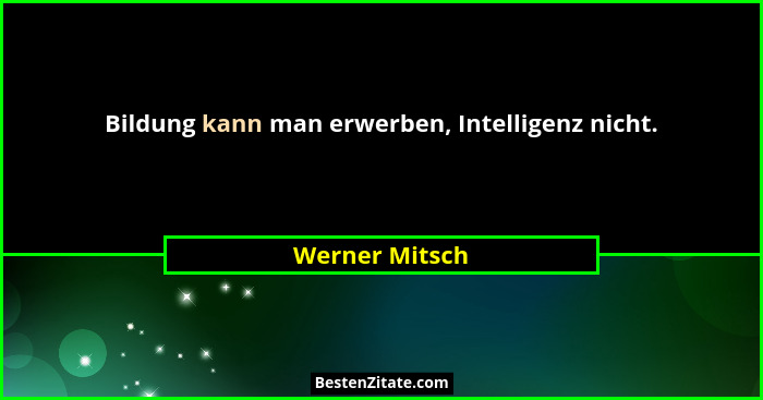 Bildung kann man erwerben, Intelligenz nicht.... - Werner Mitsch