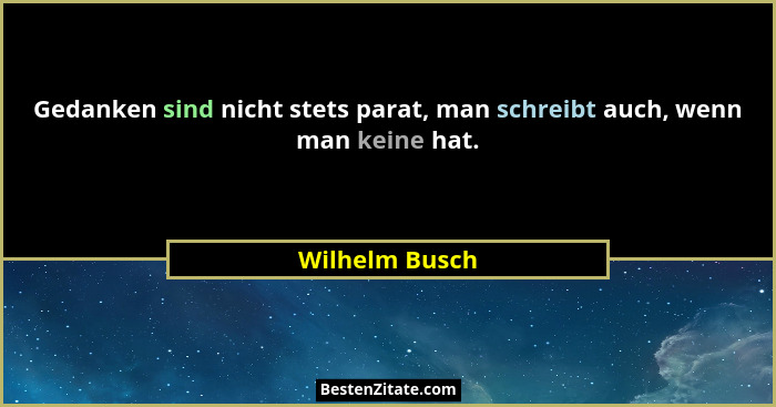 Gedanken sind nicht stets parat, man schreibt auch, wenn man keine hat.... - Wilhelm Busch