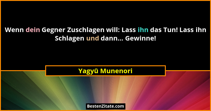 Wenn dein Gegner Zuschlagen will: Lass ihn das Tun! Lass ihn Schlagen und dann... Gewinne!... - Yagyū Munenori