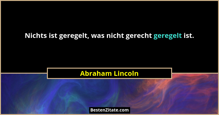 Nichts ist geregelt, was nicht gerecht geregelt ist.... - Abraham Lincoln