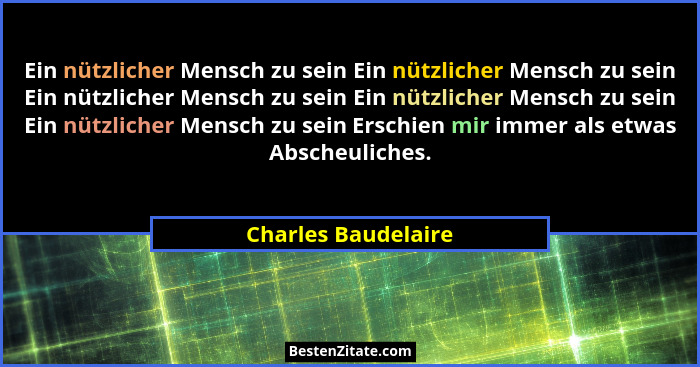 Ein nützlicher Mensch zu sein Ein nützlicher Mensch zu sein Ein nützlicher Mensch zu sein Ein nützlicher Mensch zu sein Ein nützl... - Charles Baudelaire