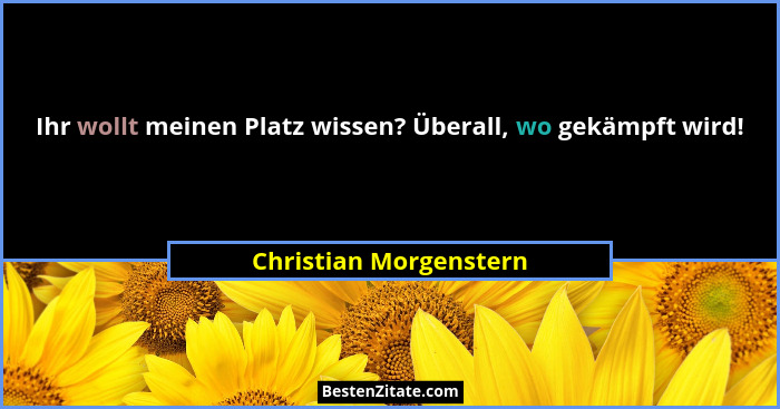 Ihr wollt meinen Platz wissen? Überall, wo gekämpft wird!... - Christian Morgenstern